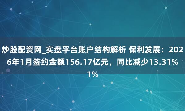 炒股配资网_实盘平台账户结构解析 保利发展：2026年1月签约金额156.17亿元，同比减少13.31%