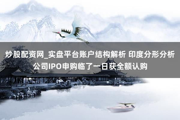 炒股配资网_实盘平台账户结构解析 印度分形分析公司IPO申购临了一日获全额认购