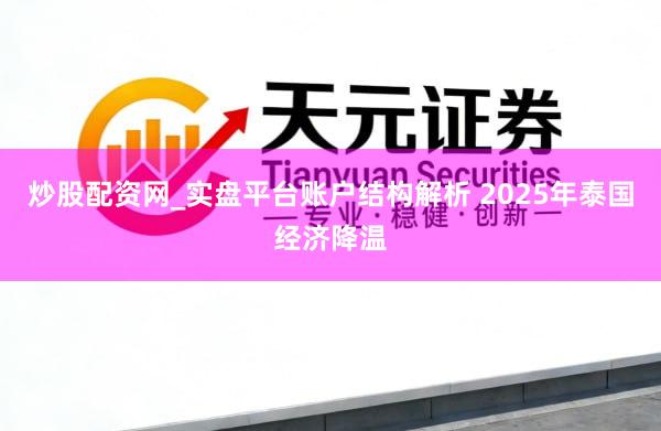 炒股配资网_实盘平台账户结构解析 2025年泰国经济降温