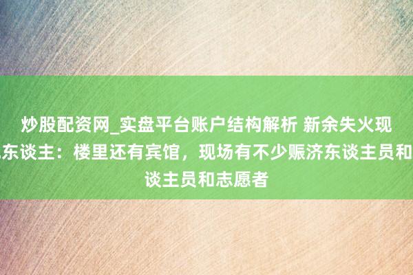 炒股配资网_实盘平台账户结构解析 新余失火现场当地东谈主：楼里还有宾馆，现场有不少赈济东谈主员和志愿者