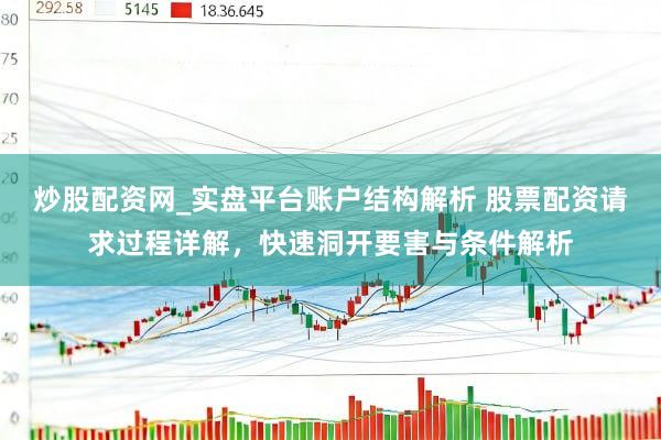 炒股配资网_实盘平台账户结构解析 股票配资请求过程详解，快速洞开要害与条件解析