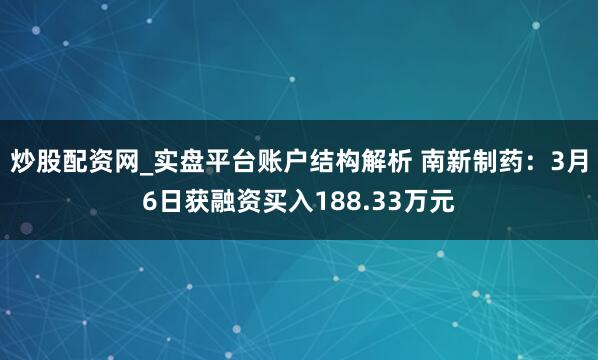 炒股配资网_实盘平台账户结构解析 南新制药：3月6日获融资买入188.33万元