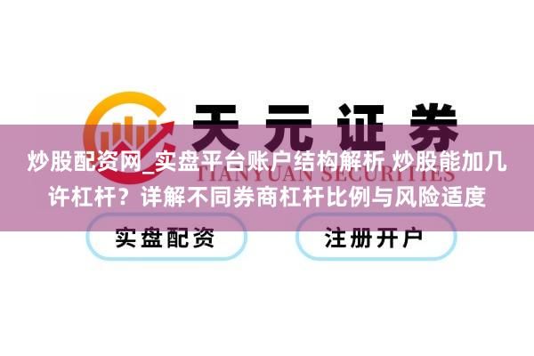炒股配资网_实盘平台账户结构解析 炒股能加几许杠杆？详解不同券商杠杆比例与风险适度