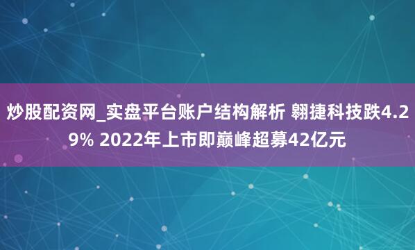 炒股配资网_实盘平台账户结构解析 翱捷科技跌4.29% 2022年上市即巅峰超募42亿元