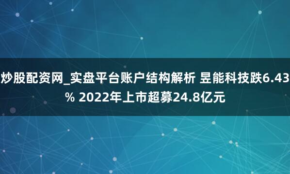 炒股配资网_实盘平台账户结构解析 昱能科技跌6.43% 2022年上市超募24.8亿元